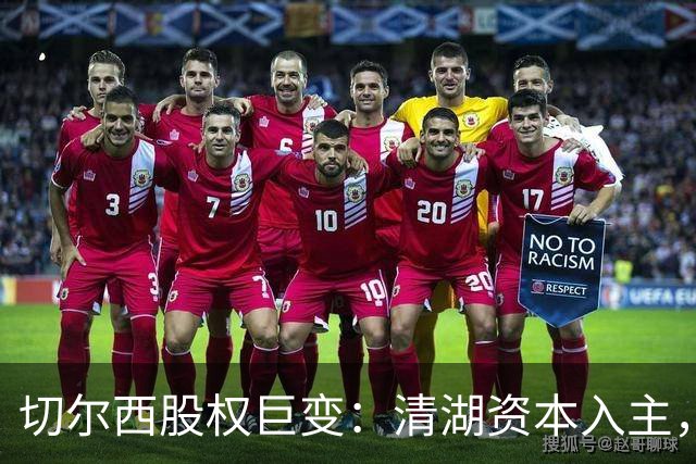 切尔西股权巨变：清湖资本入主，蓝军新纪元开启